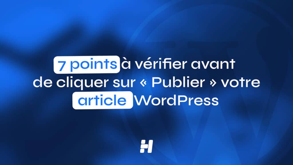 7 points à vérifier avant de cliquer sur « Publier » votre article WordPress
